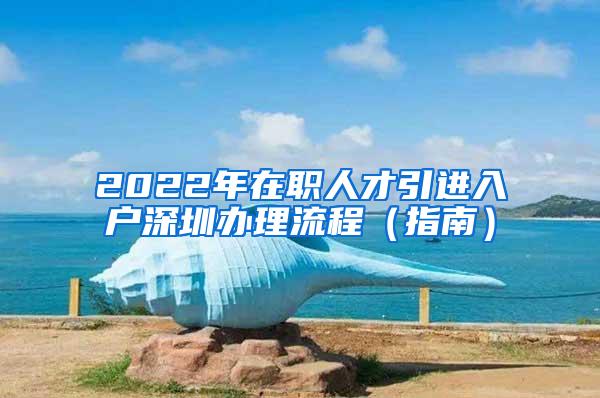 2022年在职人才引进入户深圳办理流程（指南）