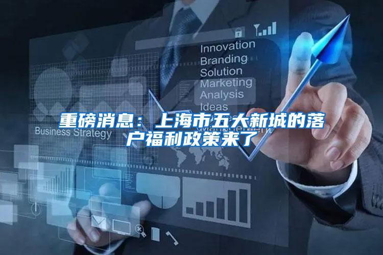 重磅消息：上海市五大新城的落户福利政策来了