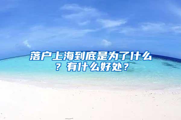 落户上海到底是为了什么？有什么好处？