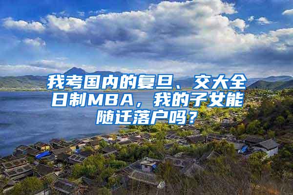 我考国内的复旦、交大全日制MBA，我的子女能随迁落户吗？