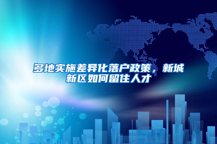 多地实施差异化落户政策，新城新区如何留住人才