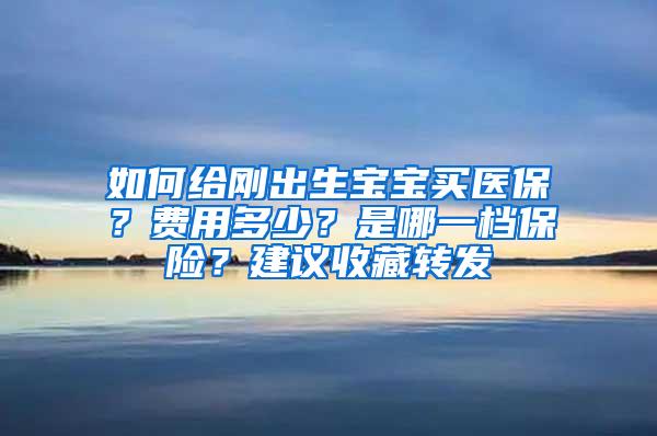 如何给刚出生宝宝买医保？费用多少？是哪一档保险？建议收藏转发
