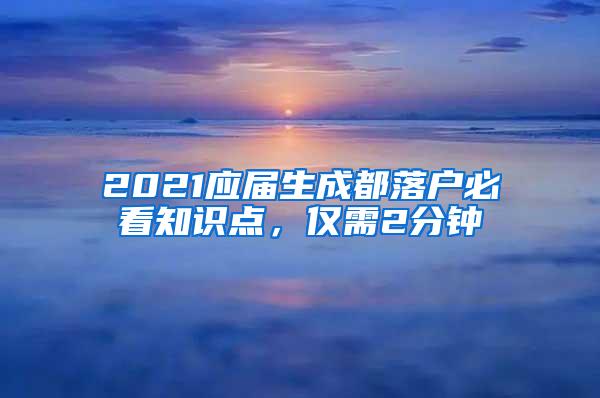 2021应届生成都落户必看知识点，仅需2分钟