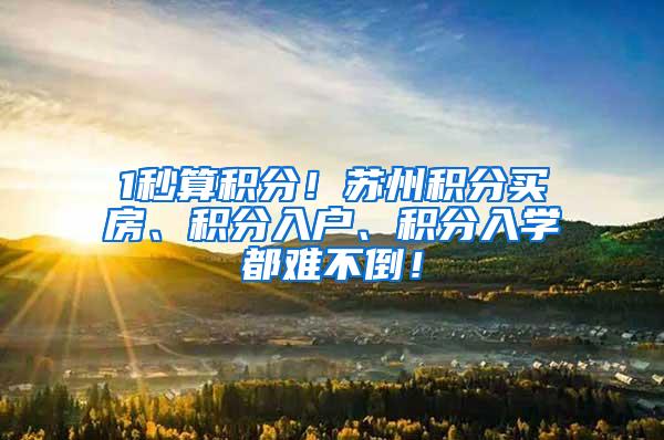 1秒算积分！苏州积分买房、积分入户、积分入学都难不倒！