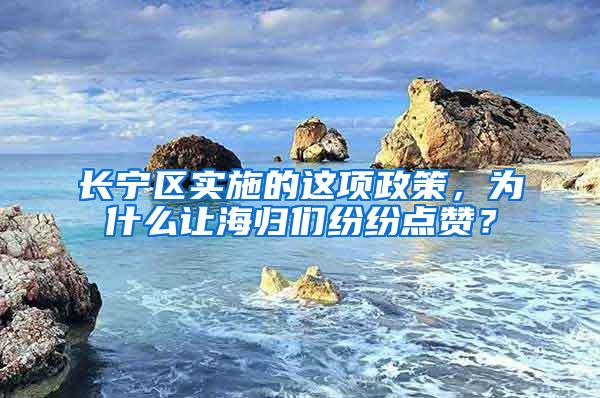 长宁区实施的这项政策，为什么让海归们纷纷点赞？