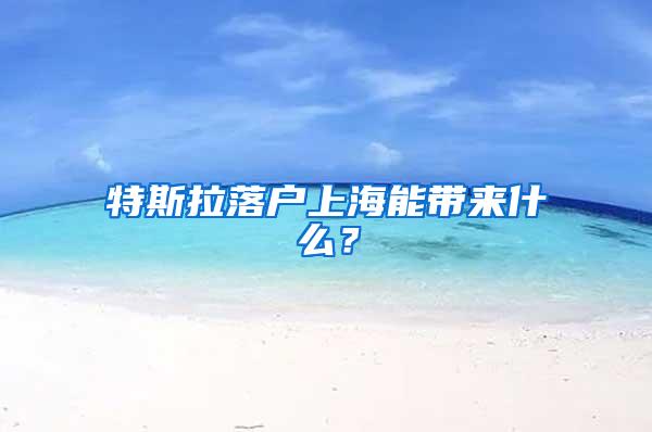 特斯拉落户上海能带来什么？