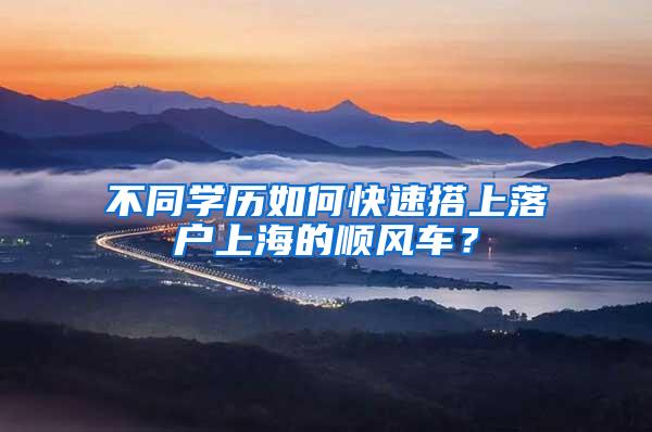 不同学历如何快速搭上落户上海的顺风车？