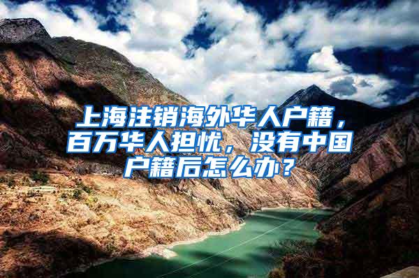 上海注销海外华人户籍，百万华人担忧，没有中国户籍后怎么办？