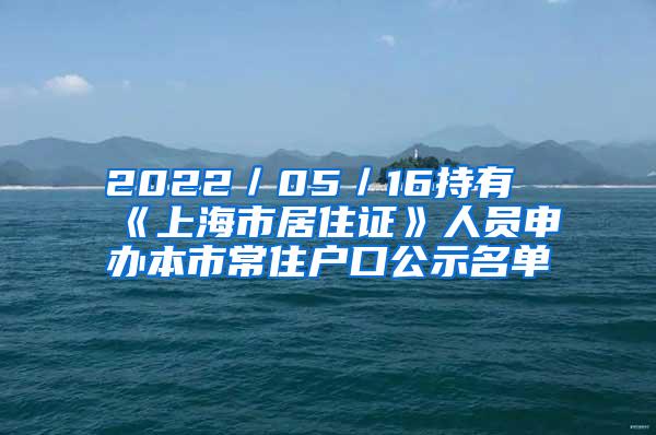2022／05／16持有《上海市居住证》人员申办本市常住户口公示名单