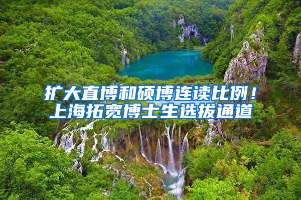 扩大直博和硕博连读比例！上海拓宽博士生选拔通道