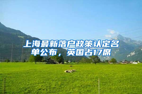上海最新落户政策认定名单公布，英国占17席