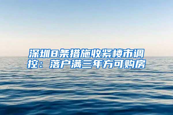 深圳8条措施收紧楼市调控：落户满三年方可购房