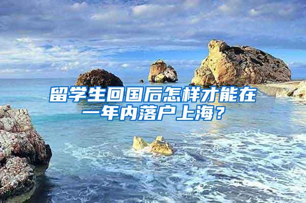 留学生回国后怎样才能在一年内落户上海？