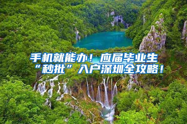 手机就能办！应届毕业生“秒批”入户深圳全攻略！