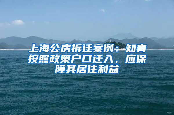 上海公房拆迁案例：知青按照政策户口迁入，应保障其居住利益