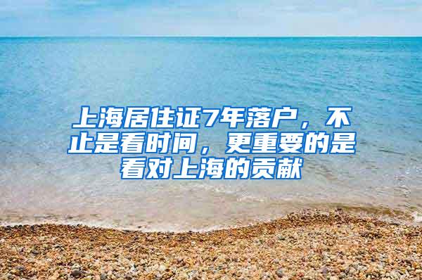上海居住证7年落户，不止是看时间，更重要的是看对上海的贡献