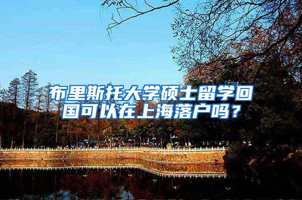 布里斯托大学硕士留学回国可以在上海落户吗？
