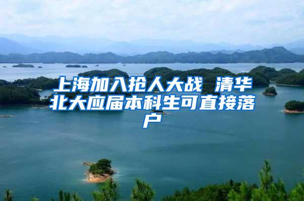 上海加入抢人大战 清华北大应届本科生可直接落户