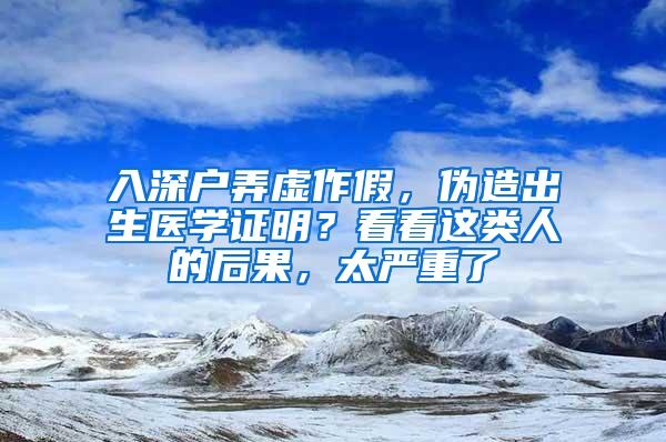入深户弄虚作假，伪造出生医学证明？看看这类人的后果，太严重了