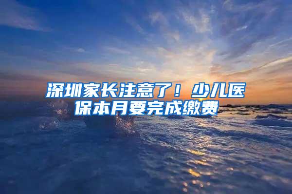 深圳家长注意了！少儿医保本月要完成缴费
