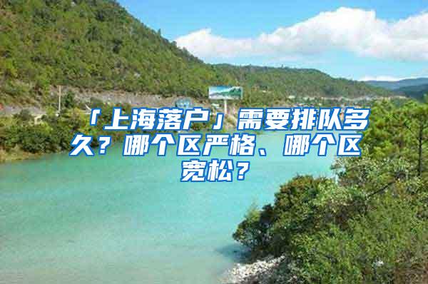 「上海落户」需要排队多久？哪个区严格、哪个区宽松？