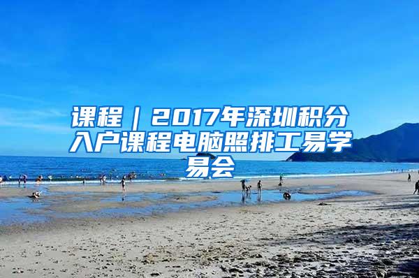 课程｜2017年深圳积分入户课程电脑照排工易学易会
