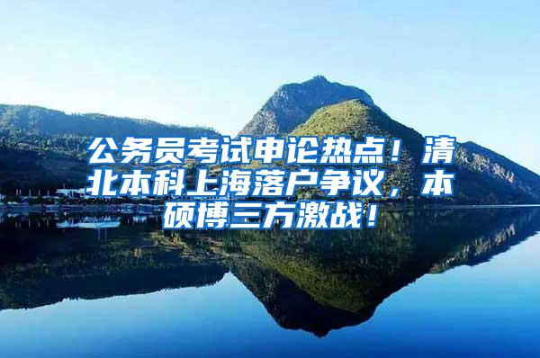 公务员考试申论热点！清北本科上海落户争议，本硕博三方激战！
