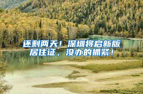 还剩两天！深圳将启新版居住证，没办的抓紧！