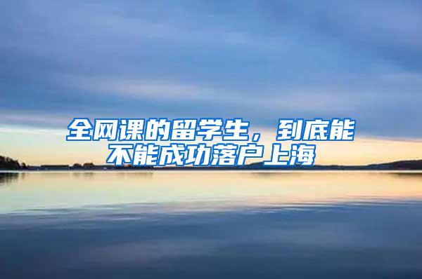 全网课的留学生，到底能不能成功落户上海