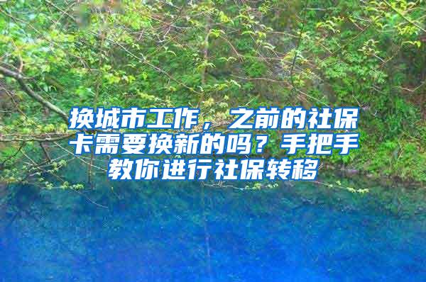 换城市工作，之前的社保卡需要换新的吗？手把手教你进行社保转移