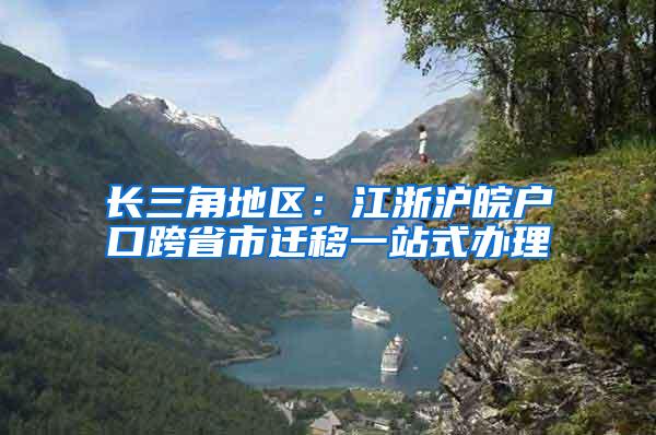 长三角地区：江浙沪皖户口跨省市迁移一站式办理