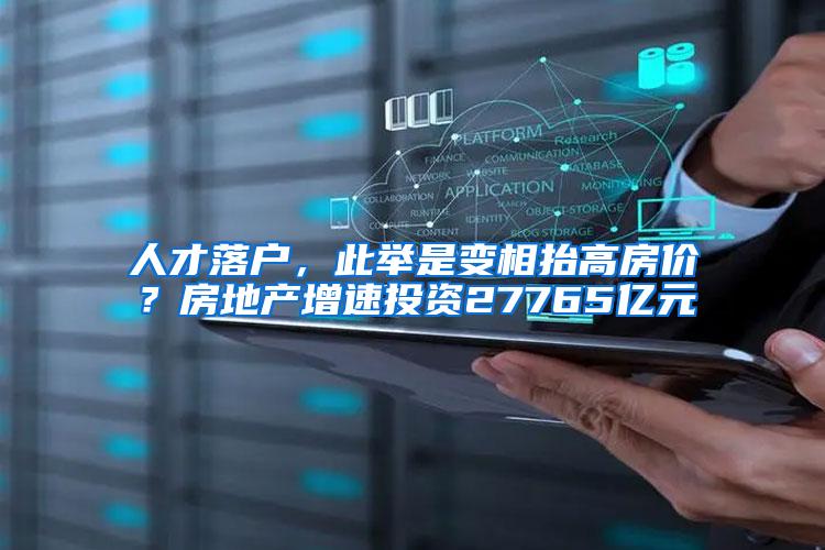 人才落户，此举是变相抬高房价？房地产增速投资27765亿元