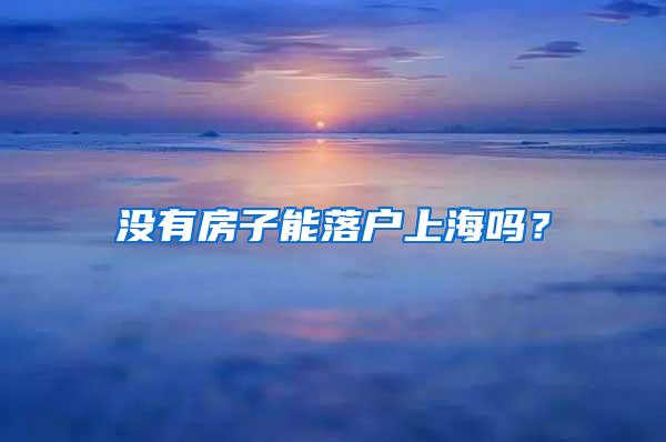 没有房子能落户上海吗？