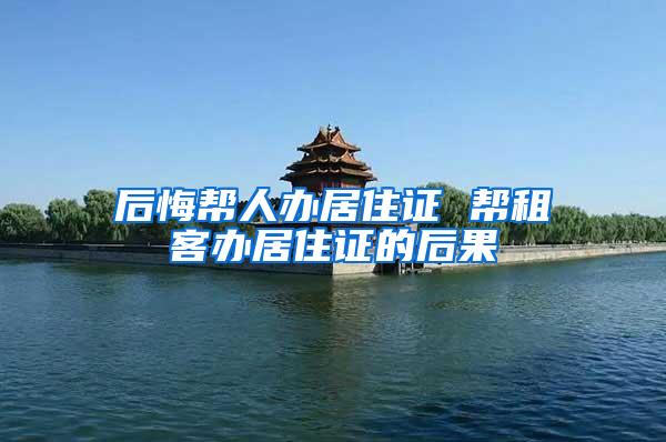 后悔帮人办居住证 帮租客办居住证的后果
