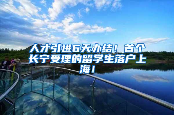 人才引进6天办结！首个长宁受理的留学生落户上海！