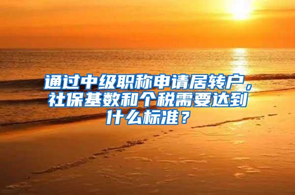 通过中级职称申请居转户，社保基数和个税需要达到什么标准？