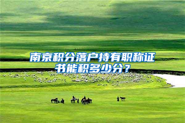 南京积分落户持有职称证书能积多少分？