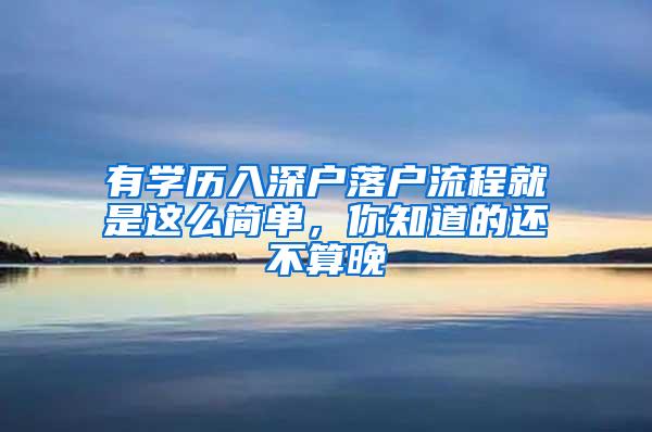 有学历入深户落户流程就是这么简单，你知道的还不算晚