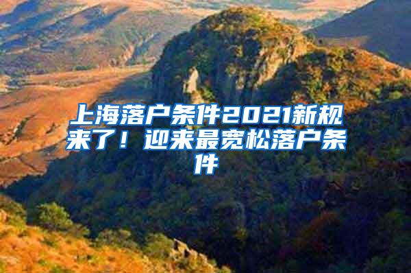 上海落户条件2021新规来了！迎来最宽松落户条件
