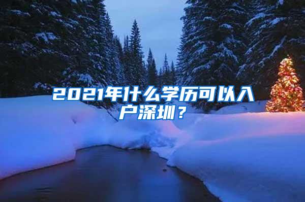 2021年什么学历可以入户深圳？