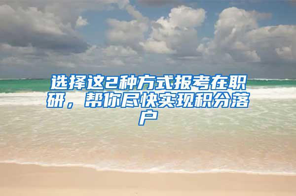 选择这2种方式报考在职研，帮你尽快实现积分落户