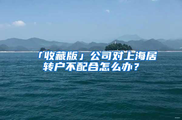「收藏版」公司对上海居转户不配合怎么办？