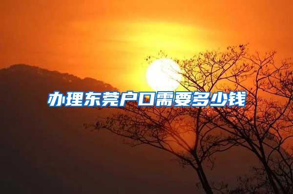 办理东莞户口需要多少钱