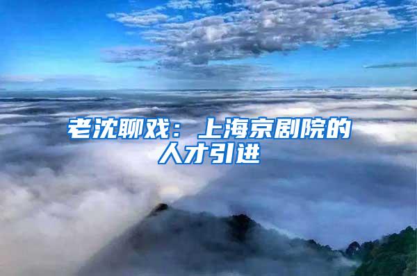 老沈聊戏：上海京剧院的人才引进