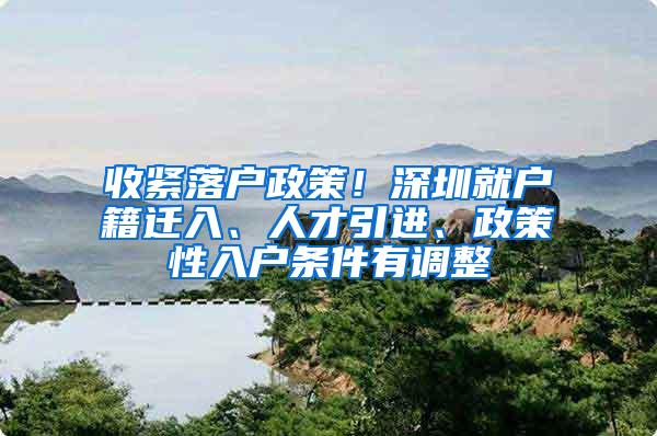 收紧落户政策！深圳就户籍迁入、人才引进、政策性入户条件有调整