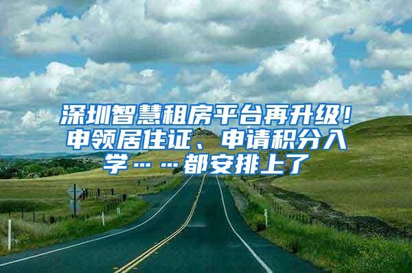深圳智慧租房平台再升级！申领居住证、申请积分入学……都安排上了