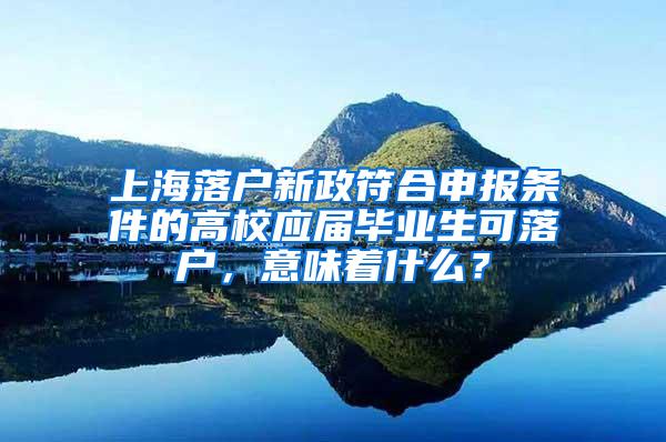 上海落户新政符合申报条件的高校应届毕业生可落户，意味着什么？