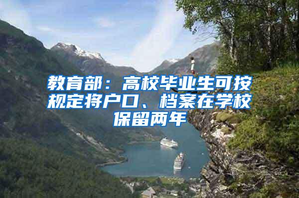教育部：高校毕业生可按规定将户口、档案在学校保留两年