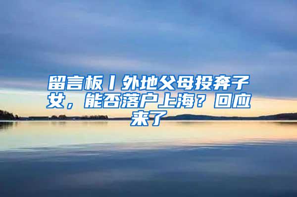 留言板丨外地父母投奔子女，能否落户上海？回应来了