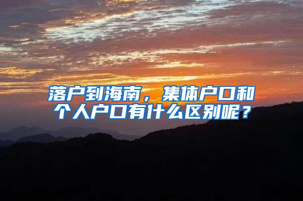 落户到海南，集体户口和个人户口有什么区别呢？